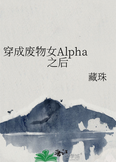 穿成废物女Alpha之后藏珠笔趣阁小说